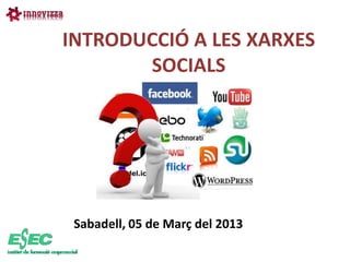 INTRODUCCIÓ A LES XARXES
       SOCIALS




 Sabadell, 05 de Març del 2013
 