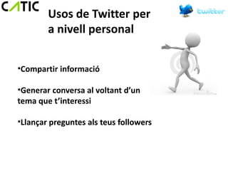 Usos de Twitter per
        a nivell personal


•Compartir informació

•Generar conversa al voltant d’un
tema que t’interessi

•Llançar preguntes als teus followers
 
