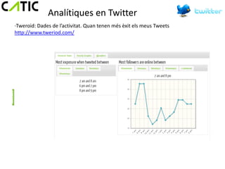 Analítiques en Twitter
·Tweroid: Dades de l’activitat. Quan tenen més èxit els meus Tweets
http://www.tweriod.com/
 