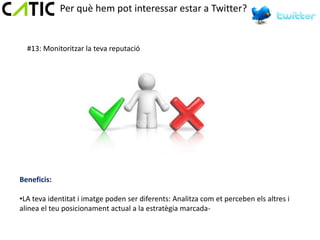 Per què hem pot interessar estar a Twitter?


  #13: Monitoritzar la teva reputació




Beneficis:

•LA teva identitat i imatge poden ser diferents: Analitza com et perceben els altres i
alinea el teu posicionament actual a la estratègia marcada-
 