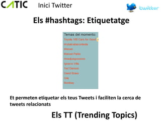 Inici Twitter

          Els #hashtags: Etiquetatge




Et permeten etiquetar els teus Tweets i faciliten la cerca de
tweets relacionats

                   Els TT (Trending Topics)
 