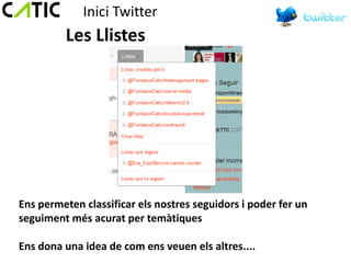 Inici Twitter
         Les Llistes




Ens permeten classificar els nostres seguidors i poder fer un
seguiment més acurat per temàtiques

Ens dona una idea de com ens veuen els altres....
 