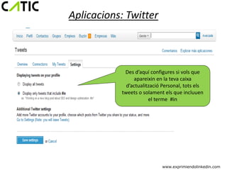 Aplicacions: Twitter



            Des d’aquí configures si vols que
                apareixin en la teva caixa
             d’actualització Personal, tots els
           tweets o solament els que incluuen
                       el terme #in




                            www.exprimiendolinkedin.com
 