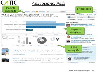Aplicacions: Polls
 Pregunta                                  Botons Socials
plantejada




                                   Respostes
                                   obtingudes




                                    Anàlisi
                                  demogràfic




                                   www.exprimiendolinkedin.com
 