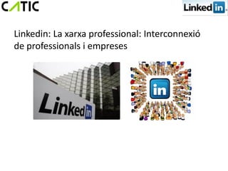 Linkedin: La xarxa professional: Interconnexió
de professionals i empreses
 