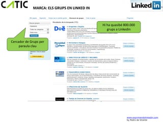 MARCA: ELS GRUPS EN LINKED IN



                                             Hi ha quasibé 800.000
                                                grups a Linkedin


Cercador de Grups per
     paraula clau




                                                            www.exprimiendolinkedin.com
                                                            by Pedro de Vicente
 