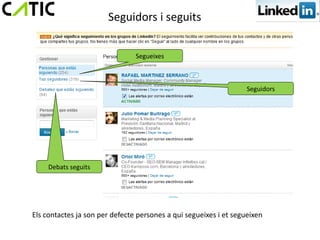 Seguidors i seguits


                                Segueixes



                                                                   Seguidors




     Debats seguits




Els contactes ja son per defecte persones a qui segueixes i et segueixen
 