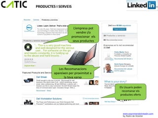 PRODUCTES I SERVEIS




                       L’empresa pot
                         vendre i/o
                     promocionar els
                      seus productes




            Les Recomanacions
         apareixen per proximitat a
                la teva xarxa

                                       Els Usuaris poden
                                         recomanar els
                                       productes oferts




                                         www.exprimiendolinkedin.com
                                         by Pedro de Vicente
 