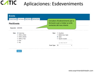 Aplicaciones: Esdeveniments


           Cercadors d’esdeveniments per a
           formació o per a trobar-se amb
           contactes del meu interés




                                   www.exprimiendolinkedin.com
 