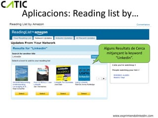 Aplicacions: Reading list by…


                    Alguns Resultats de Cerca
                      mitjançant la keyword
                           “Linkedin”.




                         www.exprimiendolinkedin.com
 