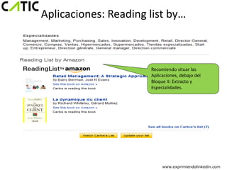 Aplicaciones: Reading list by…



                      Recomiendo situar las
                      Aplicaciones, debajo del
                      Bloque II: Extracto y
                      Especialidades.




                           www.exprimiendolinkedin.com
 