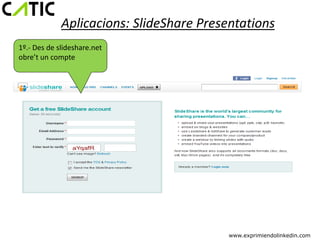 Aplicacions: SlideShare Presentations
1º.- Des de slideshare.net
obre’t un compte




                                          www.exprimiendolinkedin.com
 