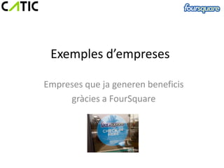 Exemples d’empreses

Empreses que ja generen beneficis
     gràcies a FourSquare
 