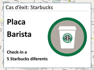 Cas d’èxit: Starbucks

Placa
Barista
Check-in a
5 Starbucks diferents
 