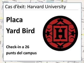 Cas d’èxit: Harvard University

Placa
Yard Bird
Check-in a 26
punts del campus
 