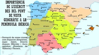  Formació de noves ciutats,

com Emporiae (Empúries),
Legio
(Lleó),
Emerita
Augusta (Mèrida) i Sucro
oppidum (Província de
València) i Tàrraco,

 