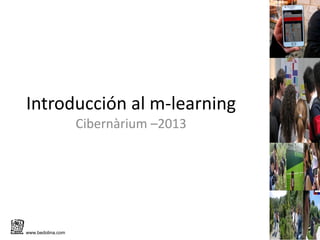 Introducción al m-learning
                   Cibernàrium –2013




www.bedolina.com
 