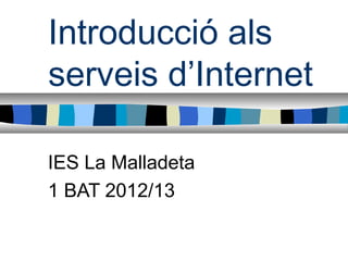 Introducció als
serveis d’Internet

IES La Malladeta
1 BAT 2012/13
 