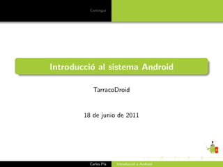 Contingut




Introducci´ al sistema Android
          o

           TarracoDroid


        18 de junio de 2011




          Carles Pla   Introducci´ a Android
                                 o
 