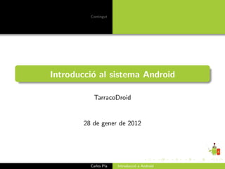 Contingut




Introducci´ al sistema Android
          o

           TarracoDroid


        28 de gener de 2012




          Carles Pla   Introducci´ a Android
                                 o
 