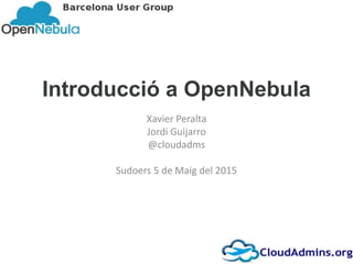 Introducció a OpenNebula
Xavier Peralta
Jordi Guijarro
@cloudadms
Sudoers 5 de Maig del 2015
1
 