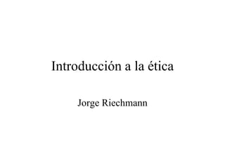 Introducción a la ética
Jorge Riechmann
 