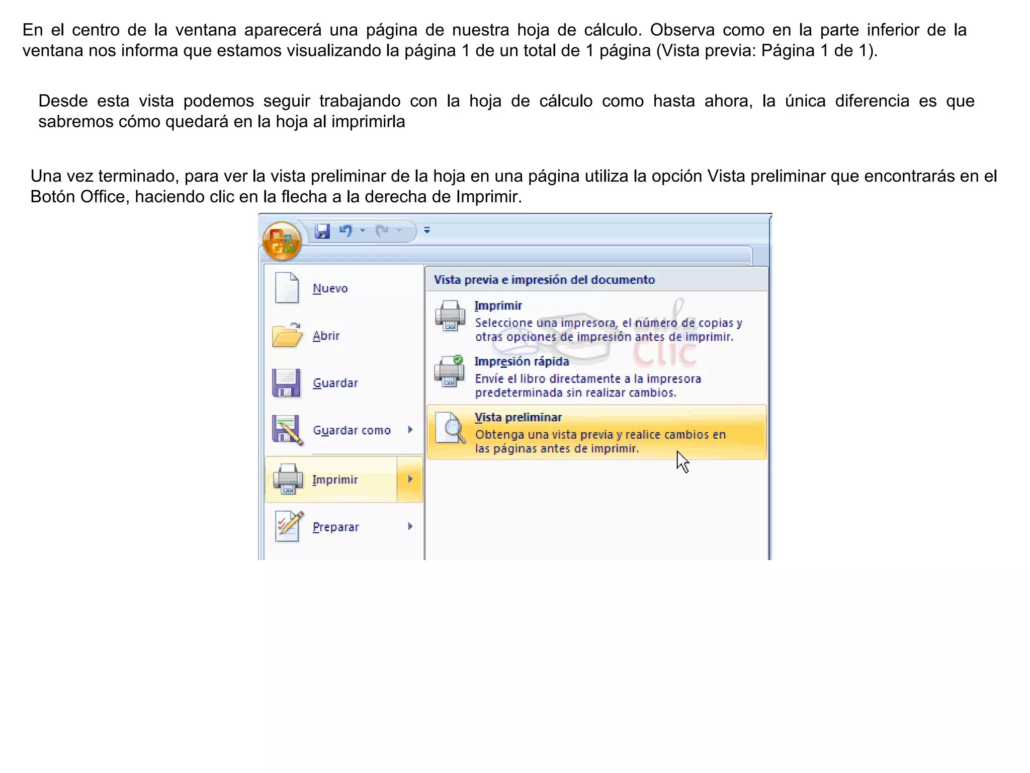 En el centro de la ventana aparecerá una página de nuestra hoja de cálculo. Observa como en la parte inferior de la ventana nos informa que estamos visualizando la página 1 de un total de 1 página (Vista previa: Página 1 de 1).  Desde esta vista podemos seguir trabajando con la hoja de cálculo como hasta ahora, la única diferencia es que sabremos cómo quedará en la hoja al imprimirla  Una vez terminado, para ver la vista preliminar de la hoja en una página utiliza la opción Vista preliminar que encontrarás en el Botón Office, haciendo clic en la flecha a la derecha de Imprimir.  