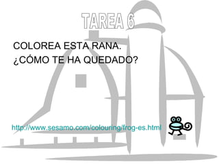 COLOREA ESTA RANA.  ¿CÓMO TE HA QUEDADO? TAREA 6 http://www.sesamo.com/colouring/frog-es.html 