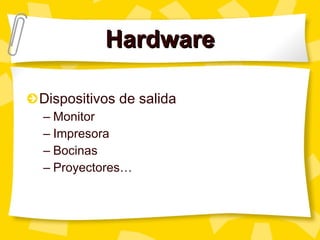 Hardware Dispositivos de salida Monitor Impresora Bocinas Proyectores… 