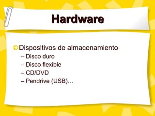 Hardware Dispositivos de almacenamiento Disco duro Disco flexible CD/DVD Pendrive (USB)… 