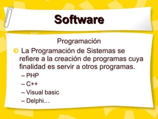 Software Programaci ón La Programación de Sistemas se refiere a la creación de programas cuya finalidad es servir a otros programas. PHP C++ Visual basic Delphi… 