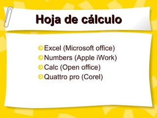 Hoja de cálculo Excel (Microsoft office) Numbers (Apple iWork) Calc (Open office) Quattro pro (Corel) 