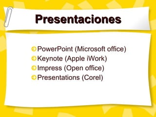 Presentaciones PowerPoint (Microsoft office) Keynote (Apple iWork) Impress (Open office) Presentations (Corel) 