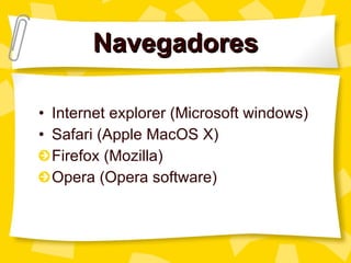 Navegadores Internet explorer (Microsoft windows) Safari (Apple MacOS X) Firefox (Mozilla) Opera (Opera software) 