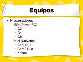 Equipos Procesadores IBM (Power PC) G3 G4 G5 Intel (Universal) Core Duo Core2 Duo Xenon 