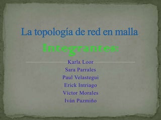 La topología de red en malla  Integrantes: Karla Loor Sara Parrales Paul Velastegui Erick Intriago Víctor Morales Iván Pazmiño 