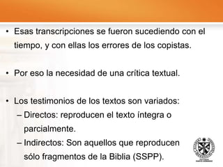 Hasta nuestro siglo, los manuscritos más antiguos eran del siglo X d. C. Las ediciones críticas actuales de la Biblia Hebrea reproducen, como texto base, el manuscrito de Leningrado (B 19 Ha) del año 1008 o 1009 d. C. En 1896 se descubrieron en una Genizah en 