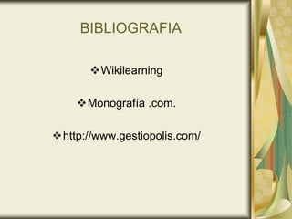 BIBLIOGRAFIA
Wikilearning
Monografía .com.
http://www.gestiopolis.com/
 