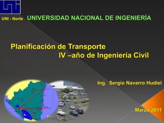 UNIVERSIDAD NACIONAL DE INGENIERÍA UNI - Norte Planificación de Transporte IV –año de Ingeniería Civil   Ing.  Sergio Navarro Hudiel Marzo 2011 