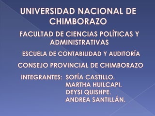 UNIVERSIDAD NACIONAL DE CHIMBORAZO FACULTAD DE CIENCIAS POLÍTICAS Y ADMINISTRATIVAS ESCUELA DE CONTABILIDAD Y AUDITORÍA CONSEJO PROVINCIAL DE CHIMBORAZO INTEGRANTES:  SOFÍA CASTILLO.              MARTHA HUILCAPI.        DEYSI QUISHPE.                ANDREA SANTILLÁN. 