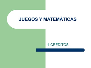 JUEGOS Y MATEMÁTICAS 4 CRÉDITOS  