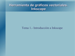 Herramienta de gráficos vectoriales.
             Inkscape




       Tema 1.- Introducción a Inkscape
 