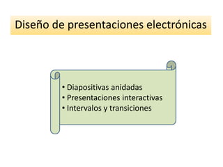 Diseño de presentaciones electrónicas



         • Diapositivas anidadas
         • Presentaciones interactivas
         • Intervalos y transiciones
 