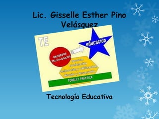 Lic. Gisselle Esther Pino
        Velásquez




   Tecnología Educativa
 