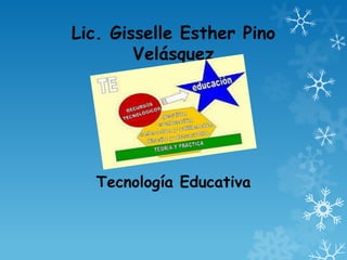 Lic. Gisselle Esther Pino
        Velásquez




   Tecnología Educativa
 