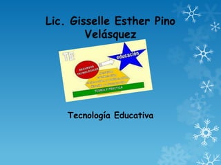 Lic. Gisselle Esther Pino
        Velásquez




    Tecnología Educativa
 