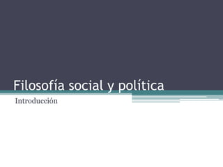 Filosofía social y política
Introducción
 
