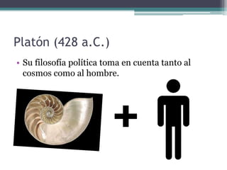 Platón (428 a.C.)
• Su filosofía política toma en cuenta tanto al
  cosmos como al hombre.
 
