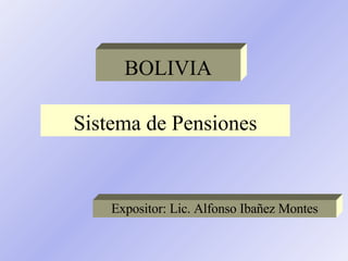 Sistema de Pensiones Expositor: Lic. Alfonso Ibañez Montes BOLIVIA 