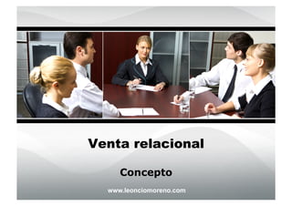 Venta relacional

     Concepto
  www.leonciomoreno.com
 